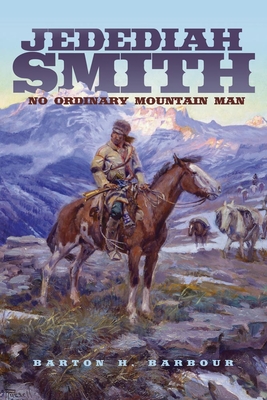 Jedediah Smith, Volume 23: No Ordinary Mountain Man - Barton H. Barbour