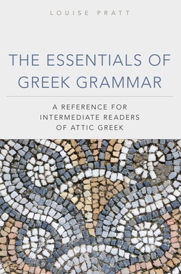 The Essentials of Greek Grammer: A Reference for Intermediate Students of Attic Greek - Louise Pratt