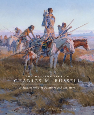 The Masterworks of Charles M. Russell, Volume 6: A Retrospective of Paintings and Sculpture - Joan Carpenter Troccoli