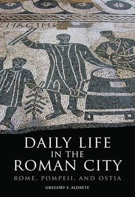 Daily Life in the Roman City: Rome, Pompeii, and Ostia - Gregory S. Aldrete