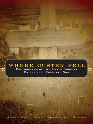Where Custer Fell: Photographs of the Little Bighorn Battlefield Then and Now - James S. Brust