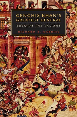 Genghis Khan's Greatest General: Subotai the Valiant - Richard A. Gabriel