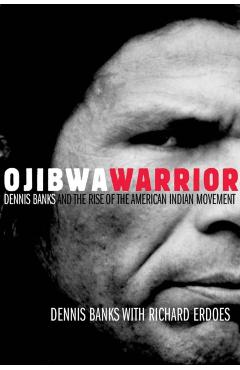 Ojibwa Warrior: Dennis Banks and the Rise of the American Indian Movement - Dennis Banks