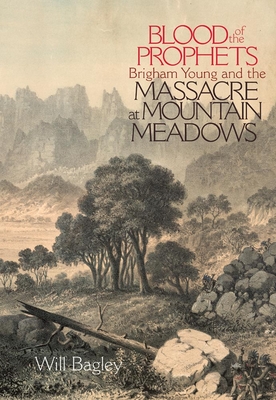 Blood of the Prophets: Brigham Young and the Massacre at Mountain Meadows - Will Bagley