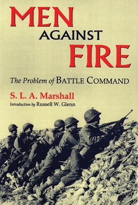 Men Against Fire: The Problem of Battle Command - S. L. A. Marshall
