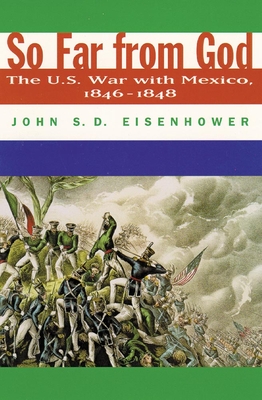 So Far from God: The U. S. War with Mexico, 1846-1848 - John S. D. Eisenhower