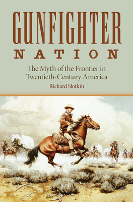 Gunfighter Nation: Myth of the Frontier in Twentieth-Century America, the - Richard Slotkin