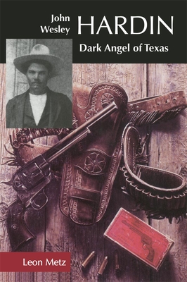John Wesley Hardin: Dark Angel of Texas - Leon C. Metz