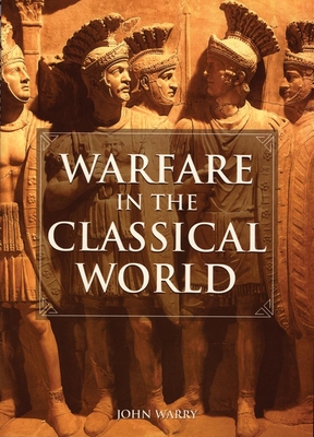 Warfare in the Classical World: An Illustrated Encyclopedia of Weapons, Warriors, and Warfare in the Ancient Civilizations of Greece and Rome - John Warry