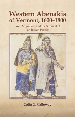 The Western Abenakis of Vermont, 1600-1800, Volume 197: War, Migration, and the Survival of an Indian People - Colin G. Calloway