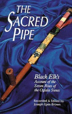 The Sacred Pipe, Volume 36: Black Elk's Account of the Seven Rites of the Oglala Sioux - Joseph Epes Brown