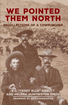 We Pointed Them North: Recollections of a Cowpuncher - E. C. Teddy Blue Abbott