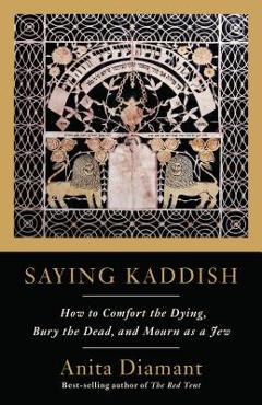 Coperta cărții 'Saying Kaddish: How to Comfort the Dying, Bury the Dead, and Mourn as a Jew - Anita Diamant'
