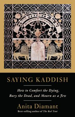 Saying Kaddish: How to Comfort the Dying, Bury the Dead, and Mourn as a Jew - Anita Diamant
