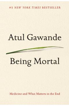 Being Mortal: Medicine and What Matters in the End - Atul Gawande