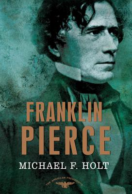 Franklin Pierce: The American Presidents Series: The 14th President, 1853-1857 - Michael F. Holt