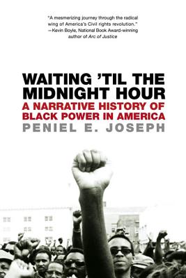 Waiting 'til the Midnight Hour: A Narrative History of Black Power in America - Peniel E. Joseph