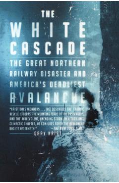 The White Cascade: The Great Northern Railway Disaster and America's Deadliest Avalanche - Gary Krist