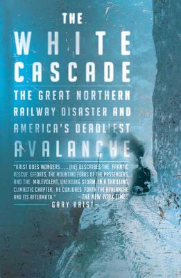 The White Cascade: The Great Northern Railway Disaster and America's Deadliest Avalanche - Gary Krist