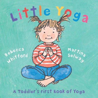 Little Yoga: A Toddler's First Book of Yoga - Rebecca Whitford