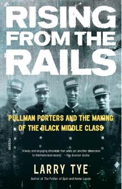 Rising from the Rails: Pullman Porters and the Making of the Black Middle Class - Larry Tye