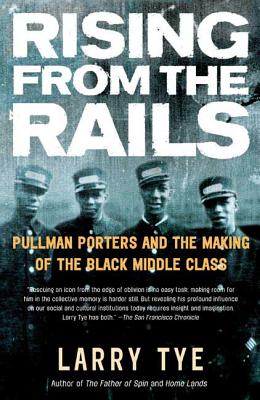 Rising from the Rails: Pullman Porters and the Making of the Black Middle Class - Larry Tye