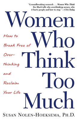 Women Who Think Too Much: How to Break Free of Overthinking and Reclaim Your Life - Susan Nolen-hoeksema