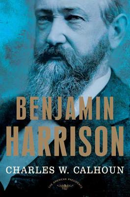 Benjamin Harrison: The American Presidents Series: The 23rd President, 1889-1893 - Charles W. Calhoun
