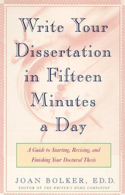 Writing Your Dissertation in Fifteen Minutes a Day: A Guide to Starting, Revising, and Finishing Your Doctoral Thesis - Joan Bolker