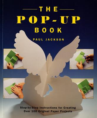 The Pop-Up Book: Step-By-Step Instructions for Creating Over 100 Original Paper Projects - Paul Jackson