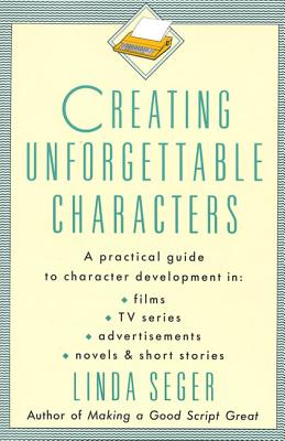 Creating Unforgettable Characters: A Practical Guide to Character Development in Films, TV Series, Advertisements, Novels & Short Stories - Linda Seger
