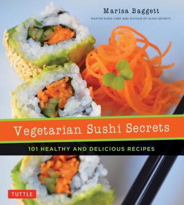 Vegetarian Sushi Secrets: 101 Healthy and Delicious Recipes - Marisa Baggett