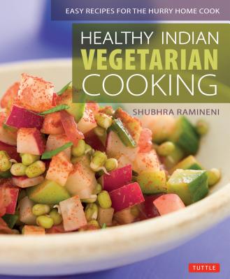 Healthy Indian Vegetarian Cooking: Easy Recipes for the Hurry Home Cook [vegetarian Cookbook, Over 80 Recipes] - Shubhra Ramineni