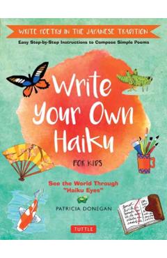 Write Your Own Haiku for Kids: Write Poetry in the Japanese Tradition - Easy Step-By-Step Instructions to Compose Simple Poems - Patricia Donegan
