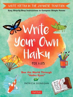 Write Your Own Haiku for Kids: Write Poetry in the Japanese Tradition - Easy Step-By-Step Instructions to Compose Simple Poems - Patricia Donegan