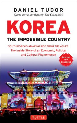 Korea: The Impossible Country: South Korea's Amazing Rise from the Ashes: The Inside Story of an Economic, Political and Cultural Phenomenon - Daniel Tudor