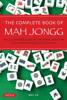 The Complete Book of Mah Jongg: An Illustrated Guide to the Asian, American and International Styles of Play - Amy Lo