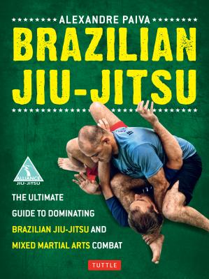 Brazilian Jiu-Jitsu: The Ultimate Guide to Dominating Brazilian Jiu-Jitsu and Mixed Martial Arts Combat - Alexandre Paiva