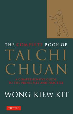 The Complete Book of Tai Chi Chuan: A Comprehensive Guide to the Principles and Practice - Wong Kiew Kit