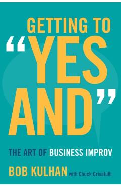 Getting to yes And: The Art of Business Improv - Bob Kulhan
