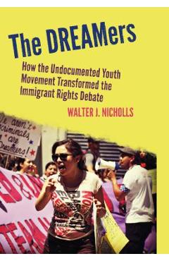 Coperta cărții 'The Dreamers: How the Undocumented Youth Movement Transformed the Immigrant Rights Debate - Walter J. Nicholls'
