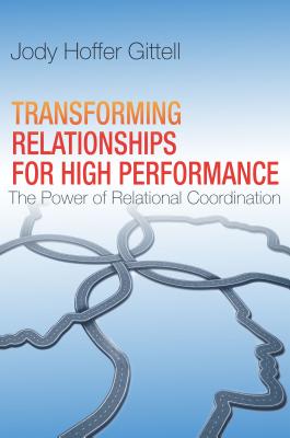 Transforming Relationships for High Performance: The Power of Relational Coordination - Jody Hoffer Gittell