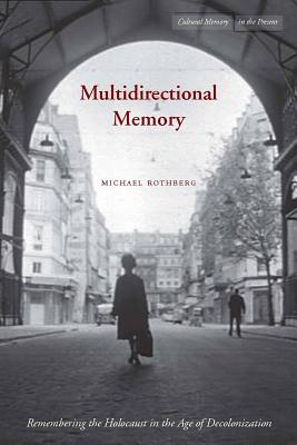Multidirectional Memory: Remembering the Holocaust in the Age of Decolonization - Michael Rothberg