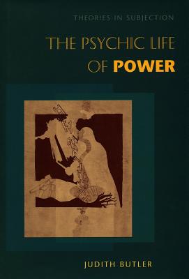The Psychic Life of Power: Theories in Subjection - Judith Butler