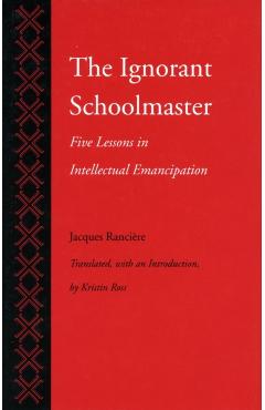 The Ignorant Schoolmaster: Five Lessons in Intellectual Emancipation - Jacques Rancire