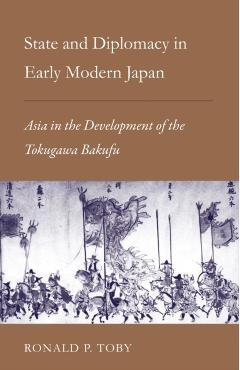 State and Diplomacy in Early Modern Japan: Asia in the Development of the Tokugawa Bakufu - Ronald P. Toby