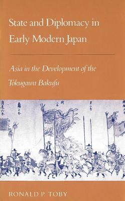 State and Diplomacy in Early Modern Japan: Asia in the Development of the Tokugawa Bakufu - Ronald P. Toby