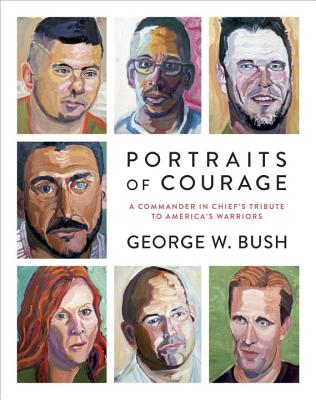 Portraits of Courage: A Commander in Chief's Tribute to America's Warriors - George W. Bush