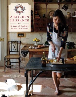 A Kitchen in France: A Year of Cooking in My Farmhouse: A Cookbook - Mimi Thorisson
