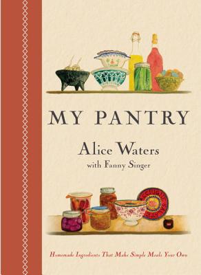 My Pantry: Homemade Ingredients That Make Simple Meals Your Own: A Cookbook - Alice Waters